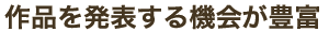 作品を発表する機会が豊富