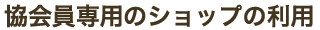 協会員専用のショップの利用