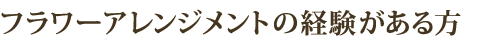 フラワーアレンジメントの経験がある方